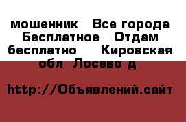 мошенник - Все города Бесплатное » Отдам бесплатно   . Кировская обл.,Лосево д.